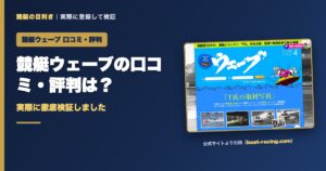 競艇ウェーブの口コミ・評判は？実際に徹底検証しました